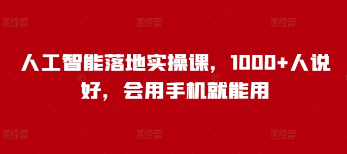 人工智能落地实操课,1000+人说好,会用手机就能用-阳知网创资源库