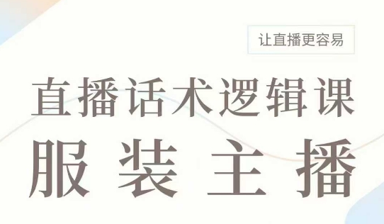 直播带货:服装主播话术逻辑课,服装主播话术大全,让直播更容易-阳知网创资源库