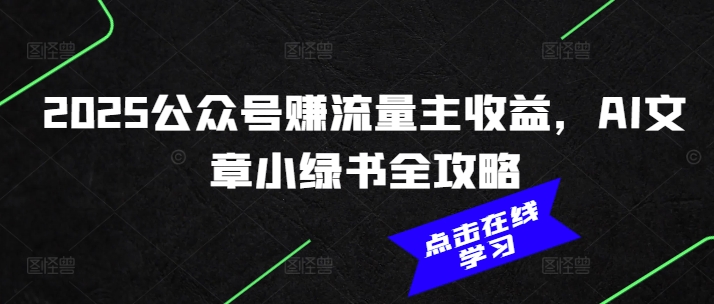 2025公众号赚流量主收益,AI文章小绿书全攻略-阳知网创资源库