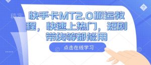 快手卡MT2.0搬运教程,快速上热门,短剧带货等都能用-阳知网创资源库