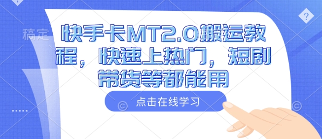 快手卡MT2.0搬运教程,快速上热门,短剧带货等都能用-阳知网创资源库