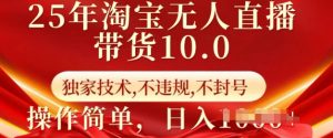 25年淘宝无人直播带货10.0 独家技术,不违规,不封号,操作简单,日入多张【揭秘】-阳知网创资源库
