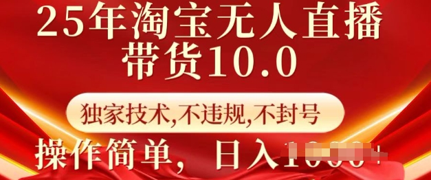 25年淘宝无人直播带货10.0 独家技术,不违规,不封号,操作简单,日入多张【揭秘】-阳知网创资源库