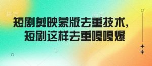 短剧剪映蒙版去重技术，短剧这样去重嘎嘎爆-阳知网创资源库
