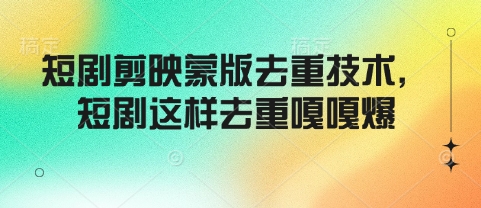 短剧剪映蒙版去重技术，短剧这样去重嘎嘎爆-阳知网创资源库
