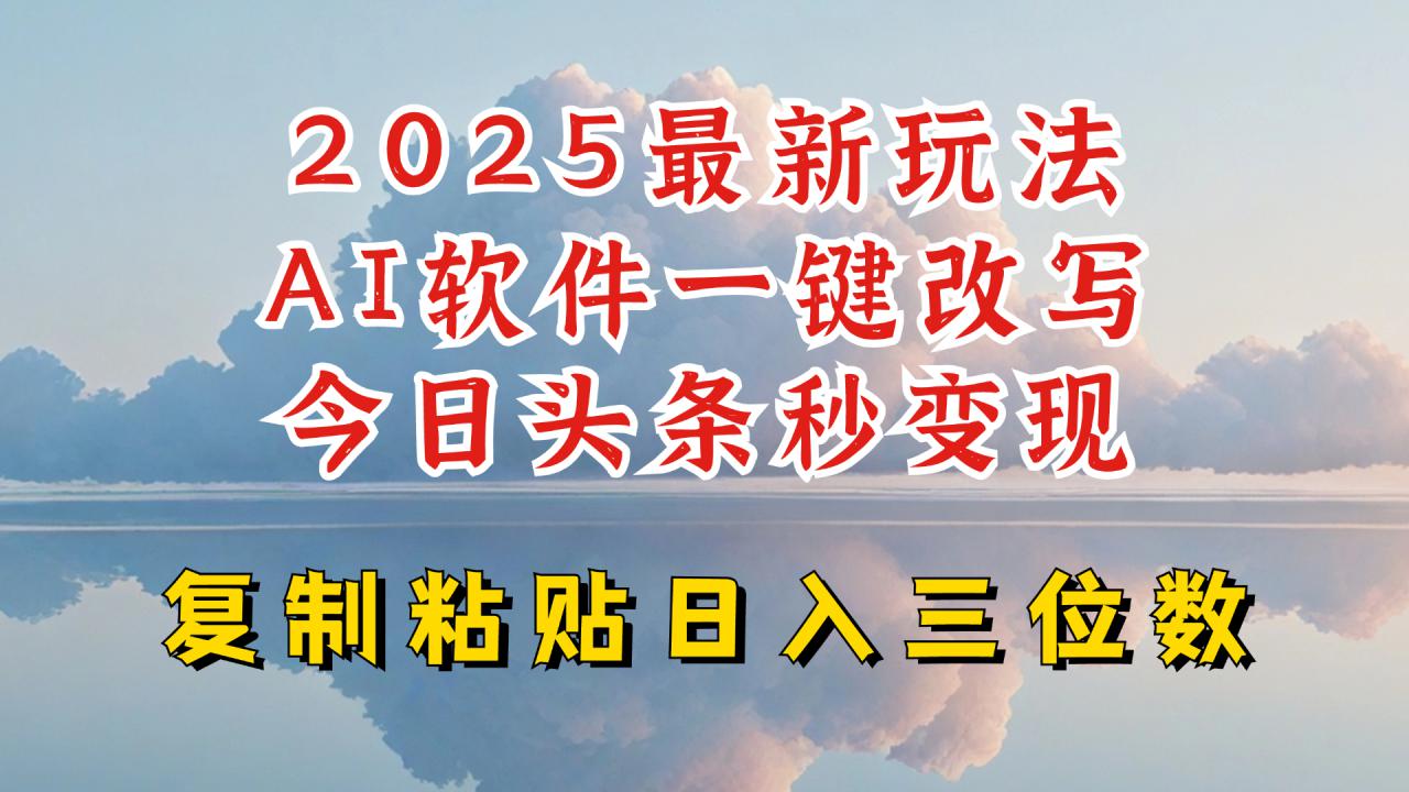 今日头条2025最新升级玩法,AI软件一键写文,轻松日入三位数纯利,小白也能轻松上手-阳知网创资源库