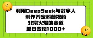 利用DeepSeek与数字人制作养宠科普视频,非常火爆的赛道,单日变现多张-阳知网创资源库