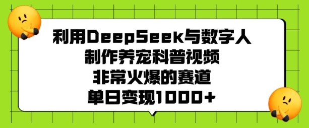 利用DeepSeek与数字人制作养宠科普视频,非常火爆的赛道,单日变现多张-阳知网创资源库