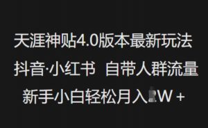 天涯神贴4.0版本最新玩法,抖音·小红书自带人群流量,新手小白轻松月入过W-阳知网创资源库