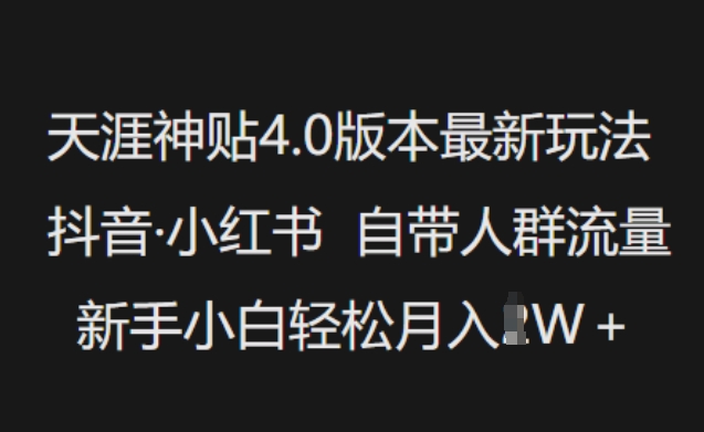 天涯神贴4.0版本最新玩法,抖音·小红书自带人群流量,新手小白轻松月入过W-阳知网创资源库