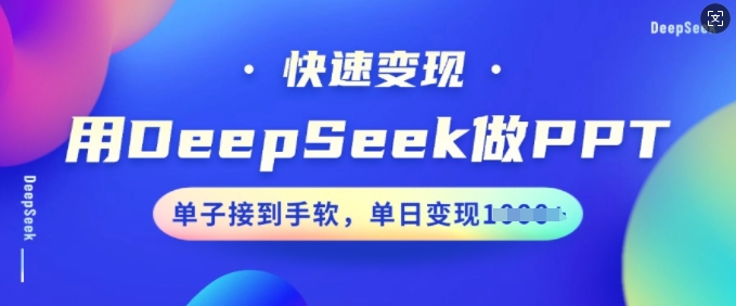 用DeepSeek做PPT,快速变现,单子接到手软,单日变现多张-阳知网创资源库