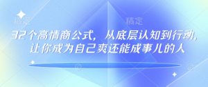 32个高情商公式，​从底层认知到行动，让你成为自己爽还能成事儿的人，133节完整版-阳知网创资源库