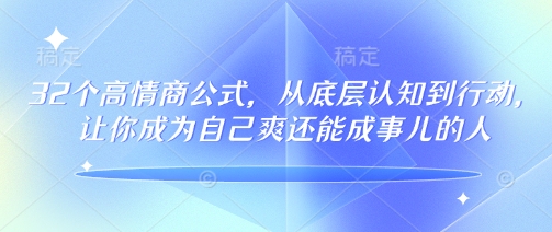 32个高情商公式，​从底层认知到行动，让你成为自己爽还能成事儿的人，133节完整版-阳知网创资源库