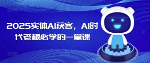 2025实体AI获客,AI时代老板必学的一堂课-阳知网创资源库