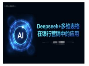 Deepseek+多维表格在银行营销场景中的应用-阳知网创资源库