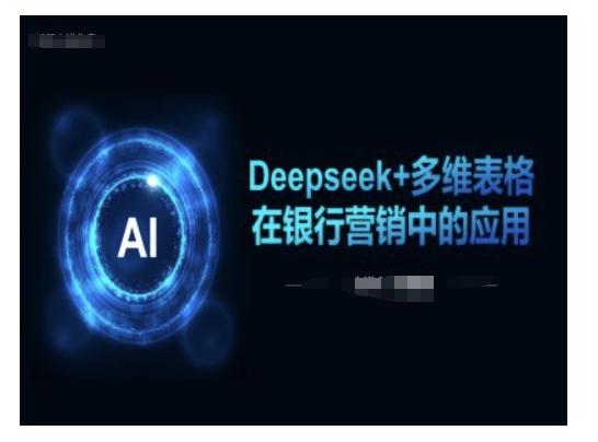 Deepseek+多维表格在银行营销场景中的应用-阳知网创资源库