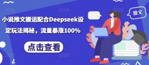 小说推文搬运配合Deepseek设定玩法揭秘，流量暴涨100%-阳知网创资源库