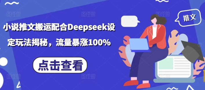 小说推文搬运配合Deepseek设定玩法揭秘,流量暴涨100%-阳知网创资源库