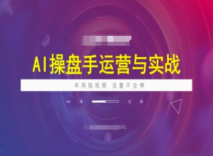 AI操盘手运营实战课程,布局短祝频,流量不会停-阳知网创资源库