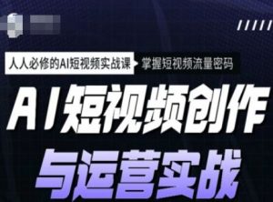 AI短视频创作与运营实战课程,人人必修的AI短视频实战课,掌握短视频流量密码-阳知网创资源库