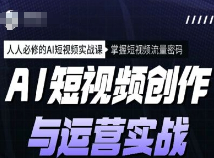 AI短视频创作与运营实战课程,人人必修的AI短视频实战课,掌握短视频流量密码-阳知网创资源库