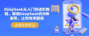 DeepSeek从入门到进阶教程，解锁DeepSeek的N种姿势，让你效率翻倍-阳知网创资源库