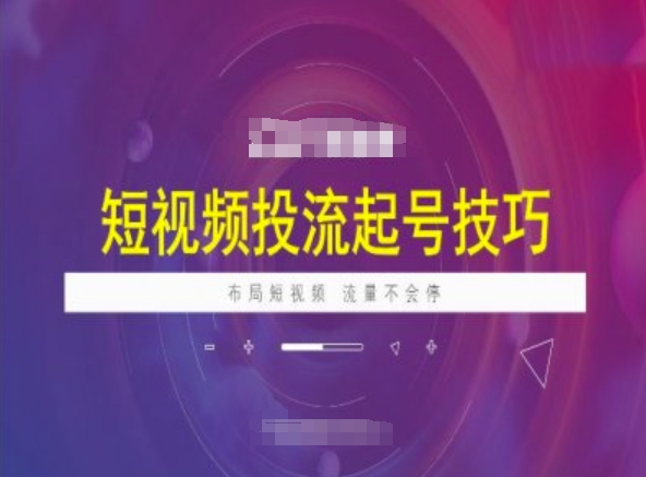 短视频投流起号技巧,短视频抖加技巧,布局短视频,流量不会停-阳知网创资源库