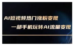 AI数字人制作短视频超级变现实操课,一部手机玩转短视频变现(更新2月)-阳知网创资源库