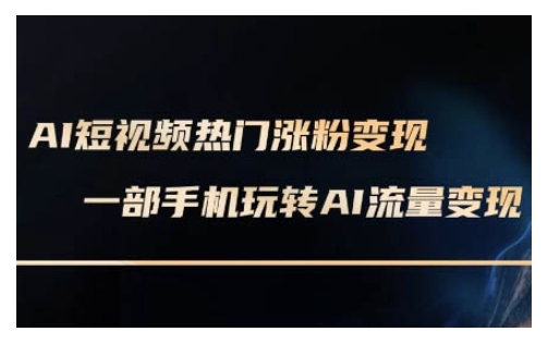 AI数字人制作短视频超级变现实操课,一部手机玩转短视频变现(更新2月)-阳知网创资源库