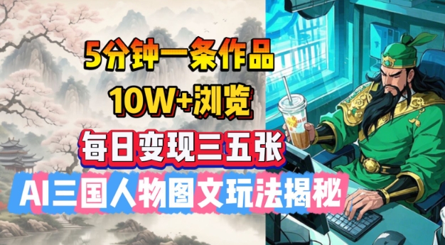 5分钟一条作品,10W+浏览,每日变现三五张,AI三国人物图文玩法揭秘-阳知网创资源库