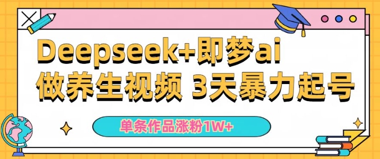 小白用DeepSeek+即梦做ai养生视频,一条作品涨粉5万+,单日收益多张-阳知网创资源库