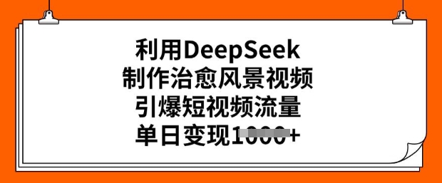 利用DeepSeek制作治愈风景视频,引爆短视频流量,单日变现多张-阳知网创资源库