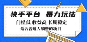 2025年暴力玩法,快手带货,门槛低,收益高,月躺入8k+【揭秘】-阳知网创资源库