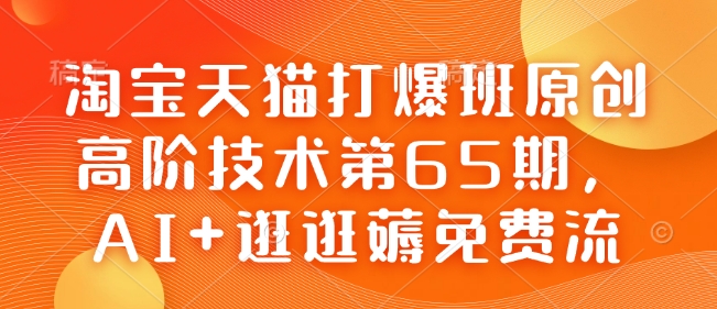 淘宝天猫打爆班原创高阶技术第65期，AI+逛逛薅免费流-阳知网创资源库