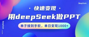 用DeepSeek做PPT,一个工具10分钟就可以搞定,快速接单变现,小白轻松上手,日搞多张-阳知网创资源库