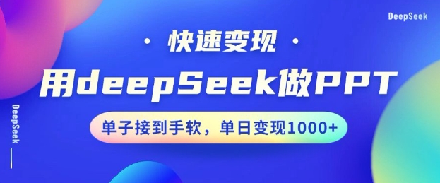 用DeepSeek做PPT,一个工具10分钟就可以搞定,快速接单变现,小白轻松上手,日搞多张-阳知网创资源库