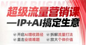 2025年超级流量营销课,IP+AI搞定生意,开启AI增收路径 直击业绩难题 拆解流量打法 放大个体价值-阳知网创资源库