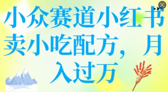 小众赛道小红书卖小吃配方,操作简单,月入过W-阳知网创资源库
