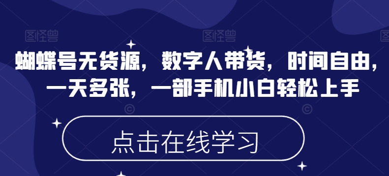 蝴蝶号无货源，数字人带货，时间自由，一天多张，一部手机小白轻松上手-阳知网创资源库