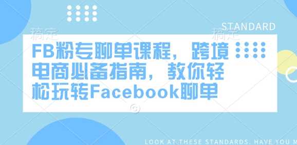 FB粉专聊单课程,跨境电商必备指南,教你轻松玩转Facebook聊单-阳知网创资源库