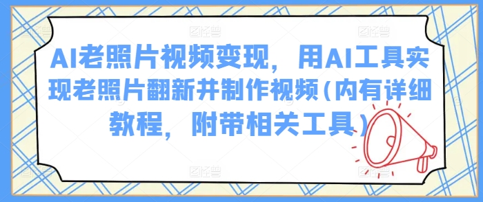 AI老照片视频变现,用AI工具实现老照片翻新并制作视频(内有详细教程,附带相关工具)-阳知网创资源库