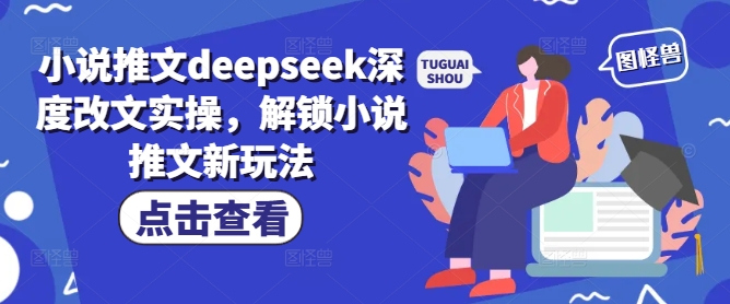小说推文deepseek深度改文实操,解锁小说推文新玩法-阳知网创资源库