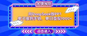 用DeepSeek做PPT单子接到手软,快速接单变现,单日变现1k-阳知网创资源库