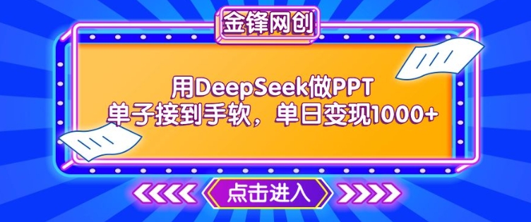 用DeepSeek做PPT单子接到手软,快速接单变现,单日变现1k-阳知网创资源库