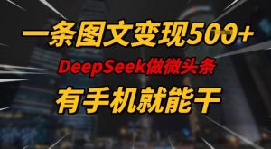 一条图文变现5张，DeeSeep微头条，有手机就能做-阳知网创资源库