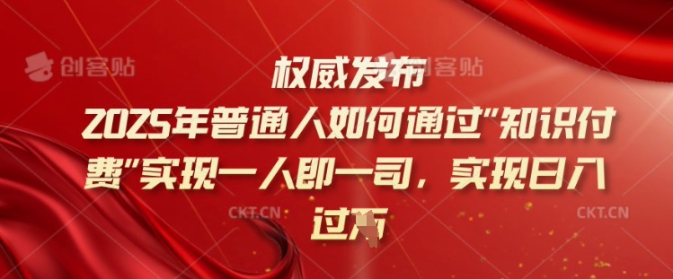 2025年普通人如何通过知识付费实现一人即一司,实现日入过千【揭秘】-阳知网创资源库