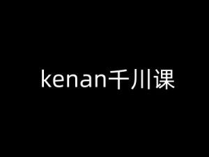kenan千川课-kenan抖音电商巨量千川教程-阳知网创资源库
