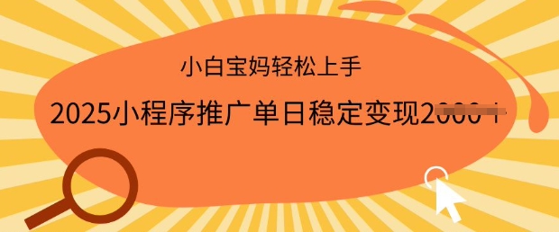 2025小程序推广单日稳定变现多张,一部手机即可操作,小白宝妈轻松上手【揭秘】-阳知网创资源库