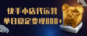 【快手小店代运营】限时托管计划,全程喂饭,单日稳定变现5张【揭秘】-阳知网创资源库