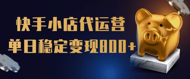 【快手小店代运营】限时托管计划,全程喂饭,单日稳定变现5张【揭秘】-阳知网创资源库